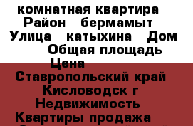 2 комнатная квартира › Район ­ бермамыт › Улица ­ катыхина › Дом ­ 157 › Общая площадь ­ 55 › Цена ­ 1 850 000 - Ставропольский край, Кисловодск г. Недвижимость » Квартиры продажа   . Ставропольский край